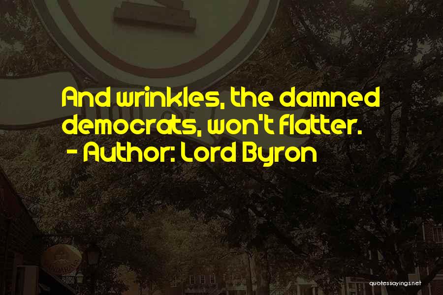 Lord Byron Quotes: And Wrinkles, The Damned Democrats, Won't Flatter.