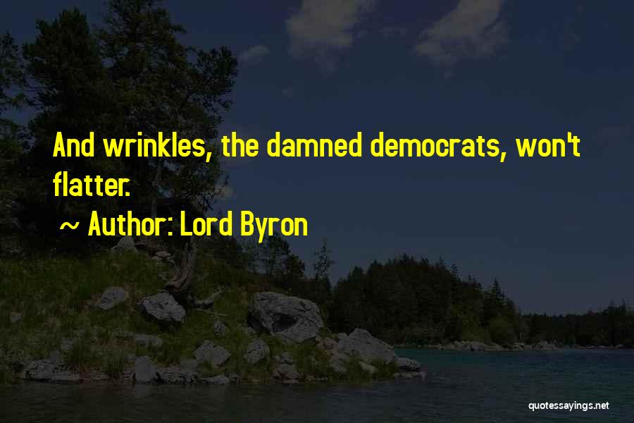 Lord Byron Quotes: And Wrinkles, The Damned Democrats, Won't Flatter.