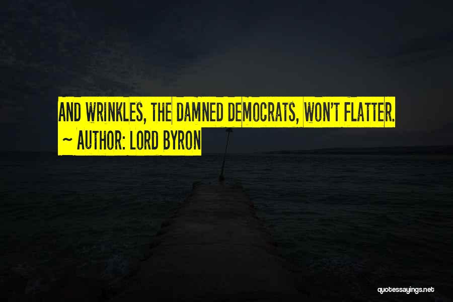 Lord Byron Quotes: And Wrinkles, The Damned Democrats, Won't Flatter.