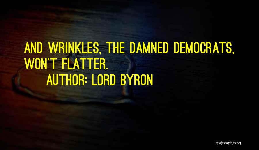 Lord Byron Quotes: And Wrinkles, The Damned Democrats, Won't Flatter.
