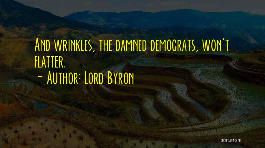 Lord Byron Quotes: And Wrinkles, The Damned Democrats, Won't Flatter.