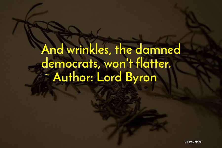 Lord Byron Quotes: And Wrinkles, The Damned Democrats, Won't Flatter.