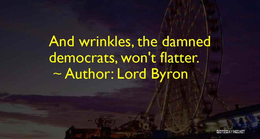 Lord Byron Quotes: And Wrinkles, The Damned Democrats, Won't Flatter.