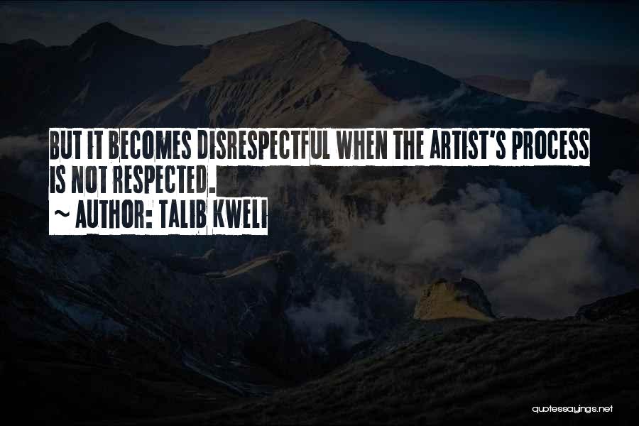 Talib Kweli Quotes: But It Becomes Disrespectful When The Artist's Process Is Not Respected.