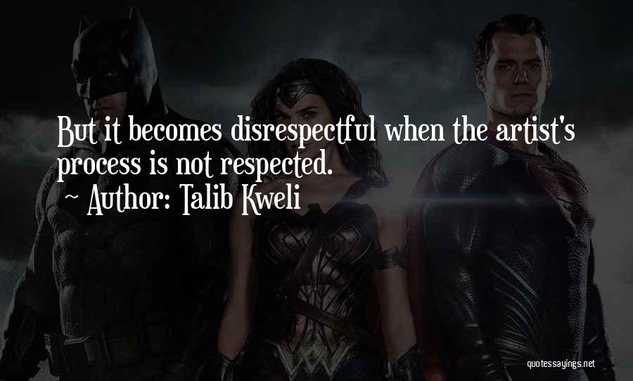 Talib Kweli Quotes: But It Becomes Disrespectful When The Artist's Process Is Not Respected.