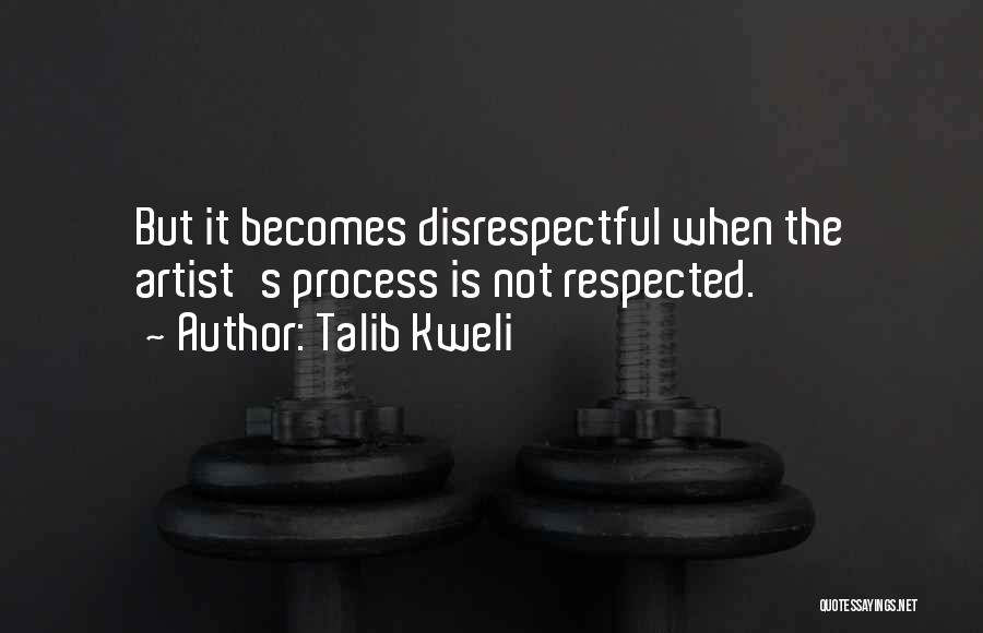 Talib Kweli Quotes: But It Becomes Disrespectful When The Artist's Process Is Not Respected.