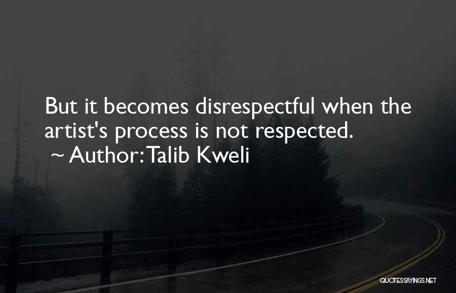 Talib Kweli Quotes: But It Becomes Disrespectful When The Artist's Process Is Not Respected.