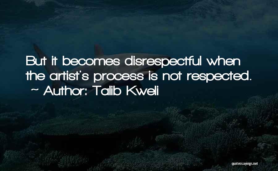 Talib Kweli Quotes: But It Becomes Disrespectful When The Artist's Process Is Not Respected.