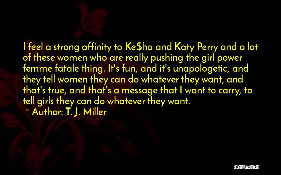 T. J. Miller Quotes: I Feel A Strong Affinity To Ke$ha And Katy Perry And A Lot Of These Women Who Are Really Pushing