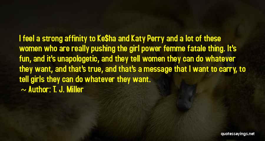 T. J. Miller Quotes: I Feel A Strong Affinity To Ke$ha And Katy Perry And A Lot Of These Women Who Are Really Pushing