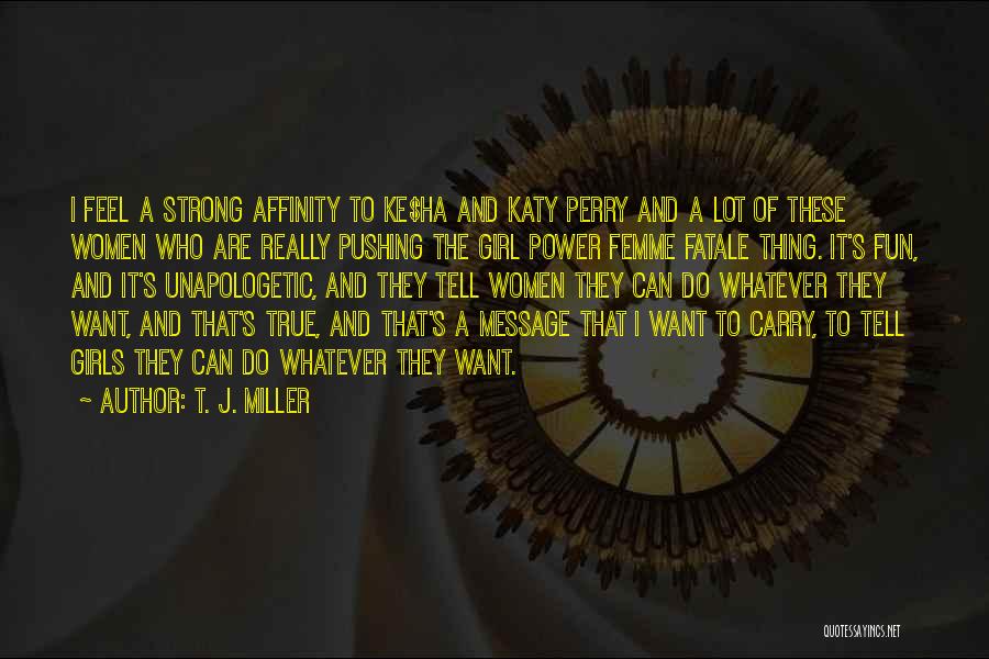 T. J. Miller Quotes: I Feel A Strong Affinity To Ke$ha And Katy Perry And A Lot Of These Women Who Are Really Pushing