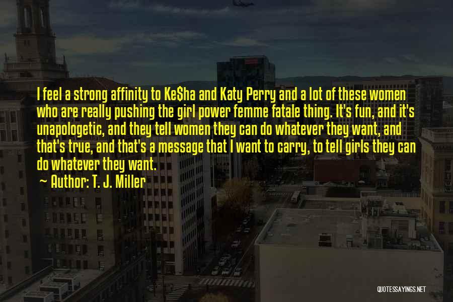 T. J. Miller Quotes: I Feel A Strong Affinity To Ke$ha And Katy Perry And A Lot Of These Women Who Are Really Pushing