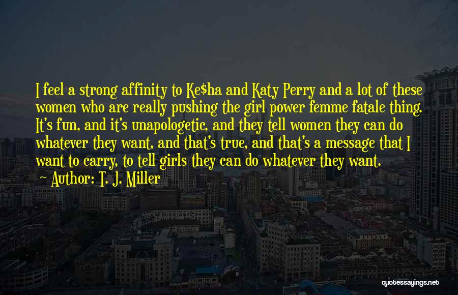 T. J. Miller Quotes: I Feel A Strong Affinity To Ke$ha And Katy Perry And A Lot Of These Women Who Are Really Pushing