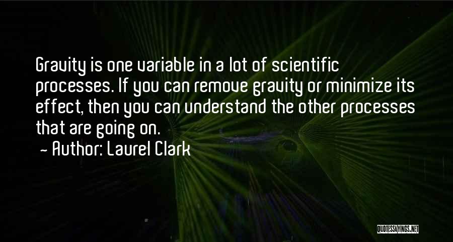 Laurel Clark Quotes: Gravity Is One Variable In A Lot Of Scientific Processes. If You Can Remove Gravity Or Minimize Its Effect, Then