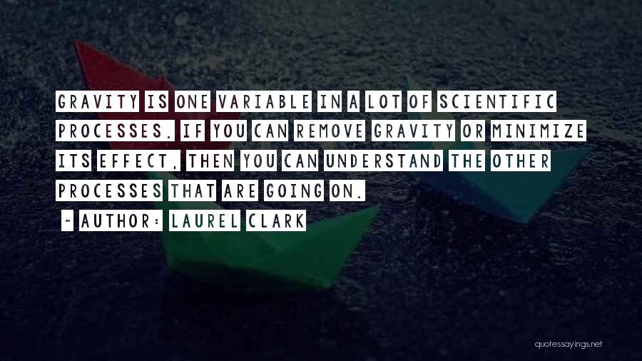 Laurel Clark Quotes: Gravity Is One Variable In A Lot Of Scientific Processes. If You Can Remove Gravity Or Minimize Its Effect, Then