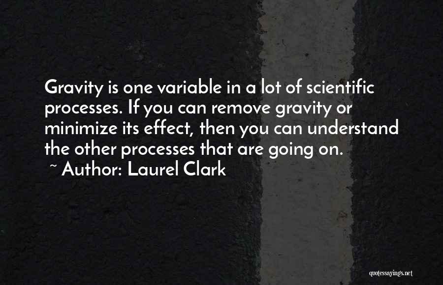 Laurel Clark Quotes: Gravity Is One Variable In A Lot Of Scientific Processes. If You Can Remove Gravity Or Minimize Its Effect, Then