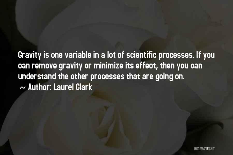 Laurel Clark Quotes: Gravity Is One Variable In A Lot Of Scientific Processes. If You Can Remove Gravity Or Minimize Its Effect, Then