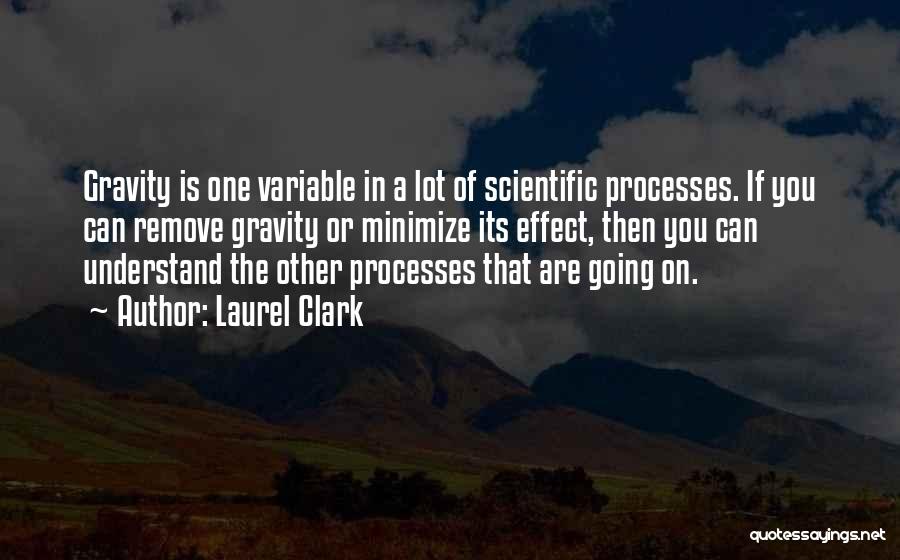 Laurel Clark Quotes: Gravity Is One Variable In A Lot Of Scientific Processes. If You Can Remove Gravity Or Minimize Its Effect, Then