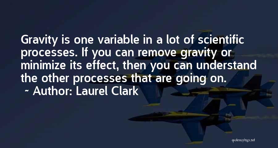 Laurel Clark Quotes: Gravity Is One Variable In A Lot Of Scientific Processes. If You Can Remove Gravity Or Minimize Its Effect, Then