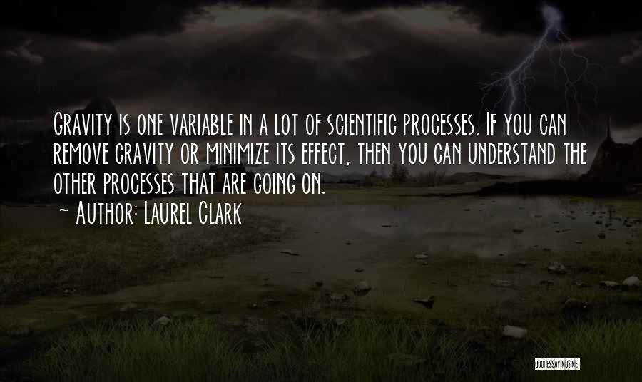 Laurel Clark Quotes: Gravity Is One Variable In A Lot Of Scientific Processes. If You Can Remove Gravity Or Minimize Its Effect, Then