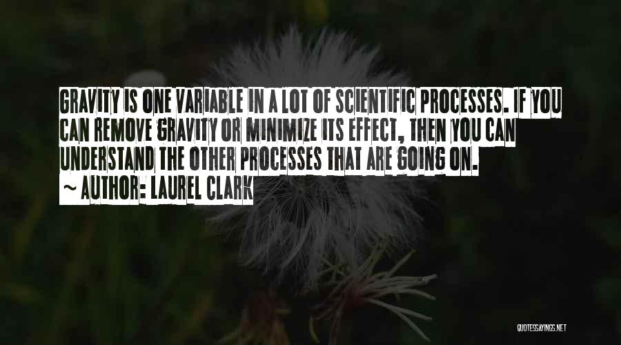 Laurel Clark Quotes: Gravity Is One Variable In A Lot Of Scientific Processes. If You Can Remove Gravity Or Minimize Its Effect, Then