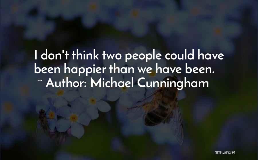 Michael Cunningham Quotes: I Don't Think Two People Could Have Been Happier Than We Have Been.
