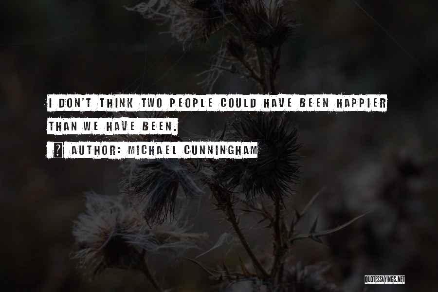 Michael Cunningham Quotes: I Don't Think Two People Could Have Been Happier Than We Have Been.