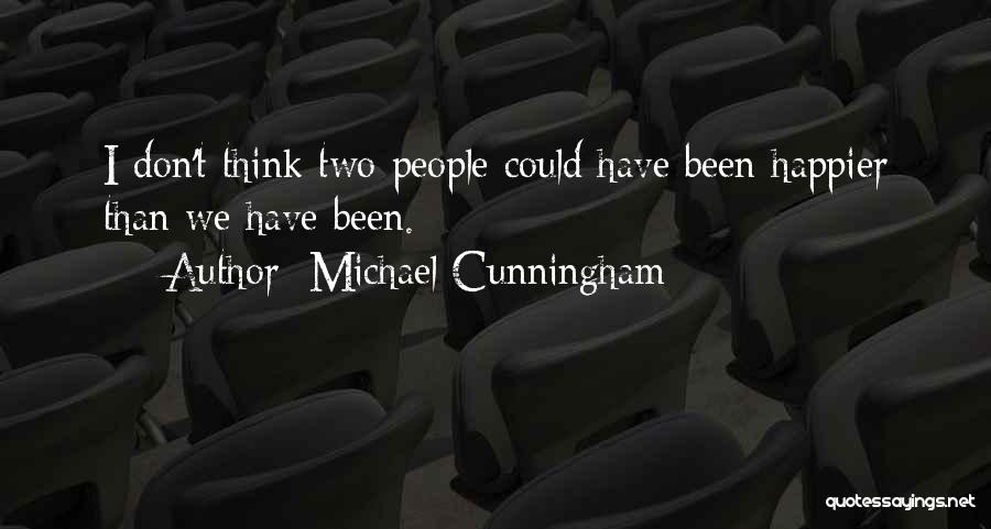 Michael Cunningham Quotes: I Don't Think Two People Could Have Been Happier Than We Have Been.