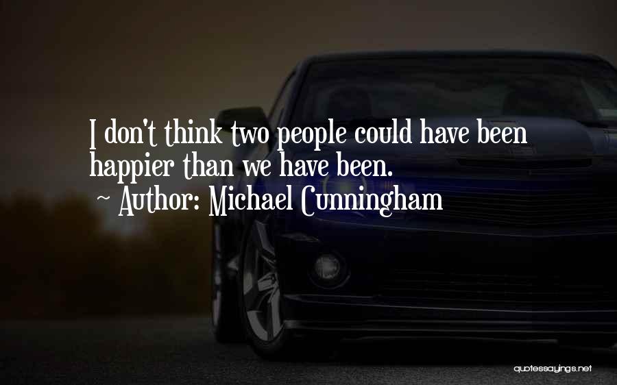 Michael Cunningham Quotes: I Don't Think Two People Could Have Been Happier Than We Have Been.