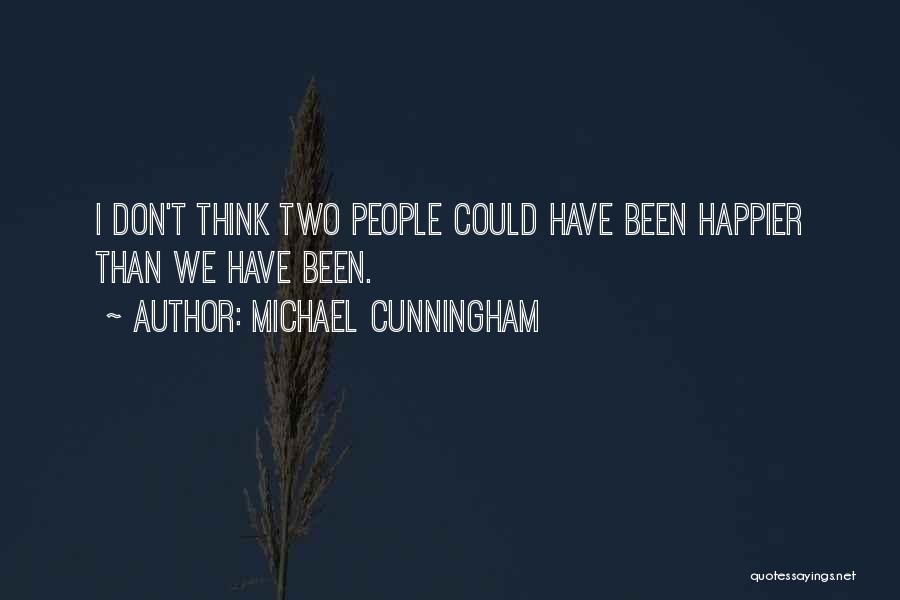 Michael Cunningham Quotes: I Don't Think Two People Could Have Been Happier Than We Have Been.