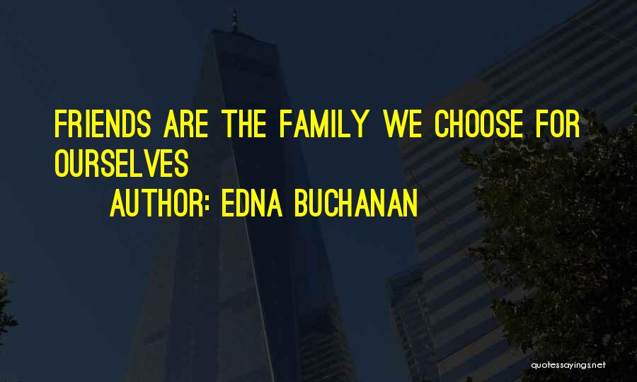 Edna Buchanan Quotes: Friends Are The Family We Choose For Ourselves