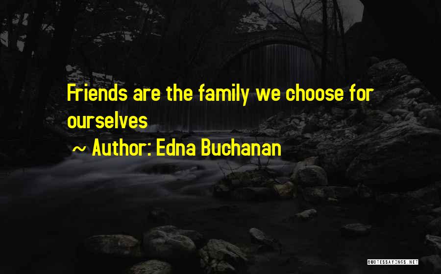 Edna Buchanan Quotes: Friends Are The Family We Choose For Ourselves