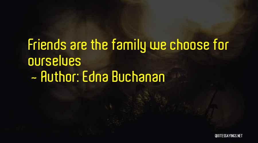 Edna Buchanan Quotes: Friends Are The Family We Choose For Ourselves