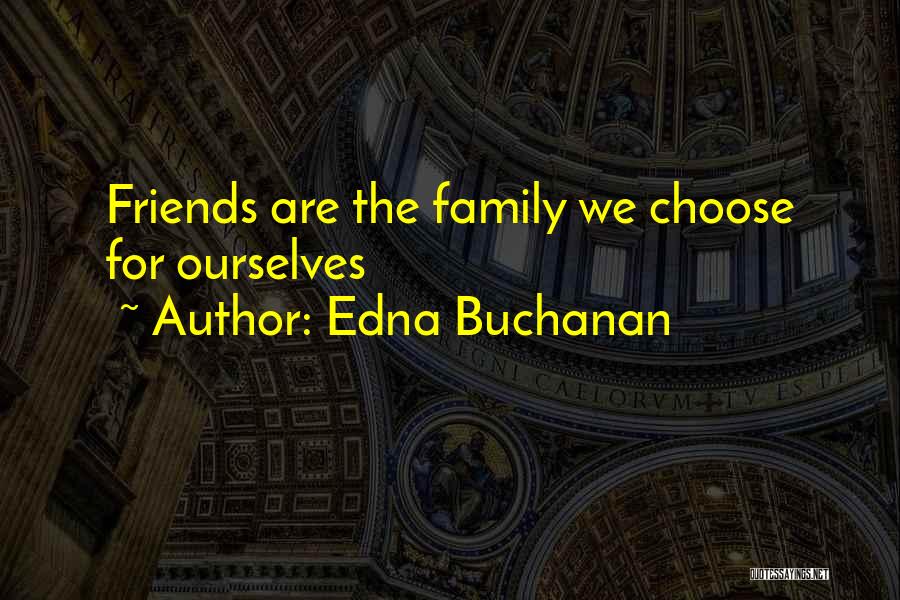 Edna Buchanan Quotes: Friends Are The Family We Choose For Ourselves