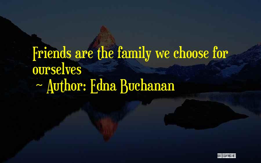 Edna Buchanan Quotes: Friends Are The Family We Choose For Ourselves