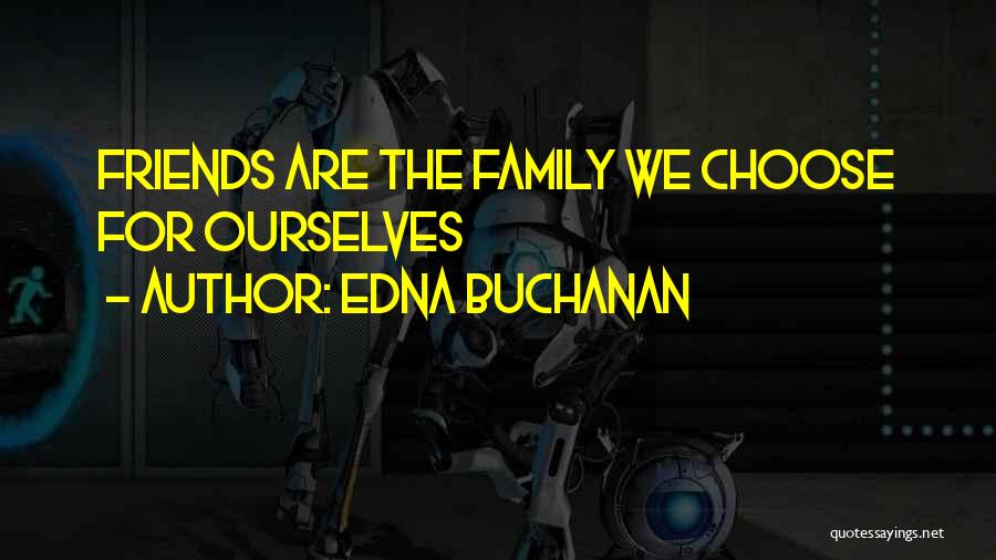 Edna Buchanan Quotes: Friends Are The Family We Choose For Ourselves