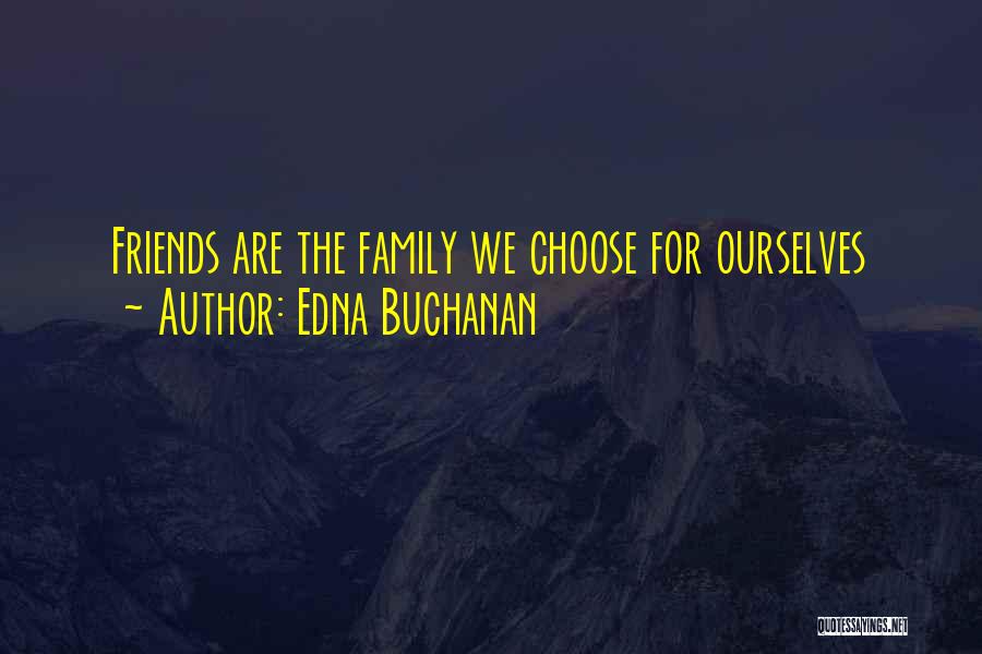 Edna Buchanan Quotes: Friends Are The Family We Choose For Ourselves