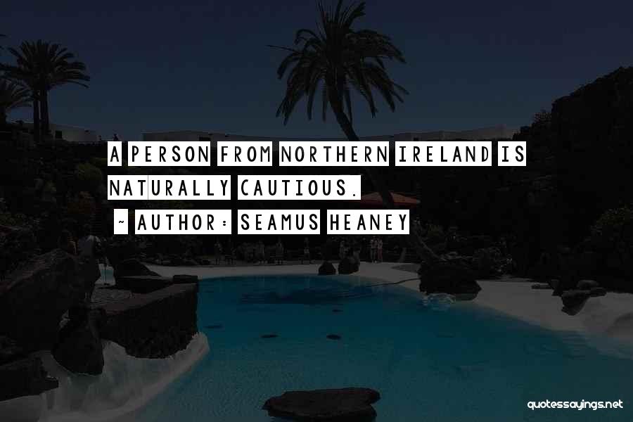 Seamus Heaney Quotes: A Person From Northern Ireland Is Naturally Cautious.