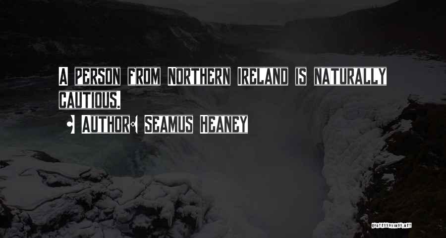 Seamus Heaney Quotes: A Person From Northern Ireland Is Naturally Cautious.