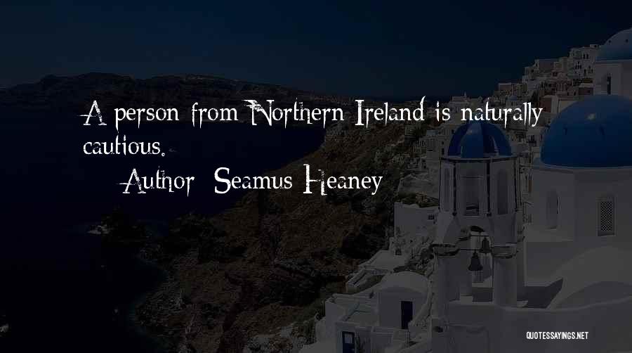 Seamus Heaney Quotes: A Person From Northern Ireland Is Naturally Cautious.