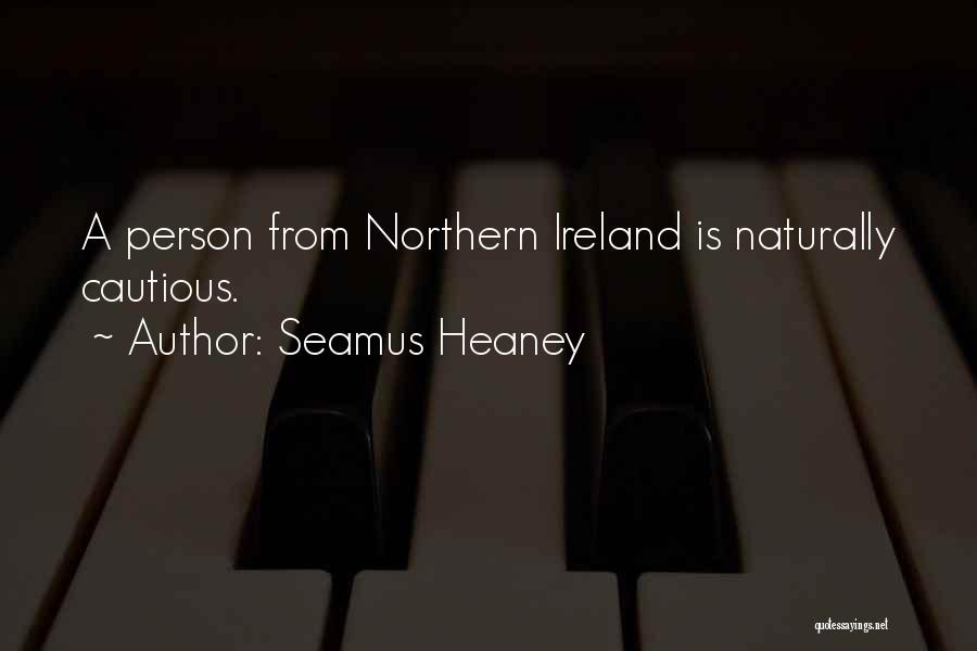 Seamus Heaney Quotes: A Person From Northern Ireland Is Naturally Cautious.