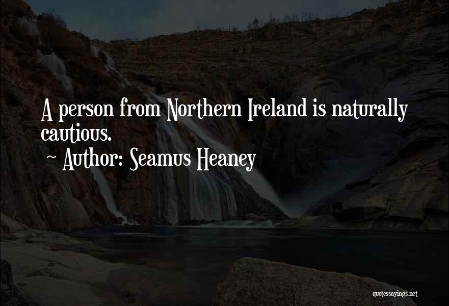 Seamus Heaney Quotes: A Person From Northern Ireland Is Naturally Cautious.