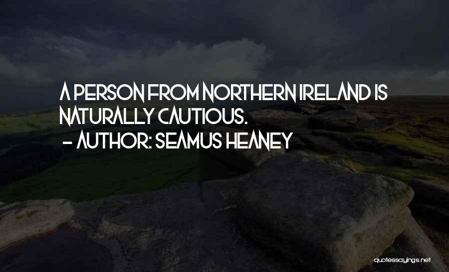Seamus Heaney Quotes: A Person From Northern Ireland Is Naturally Cautious.