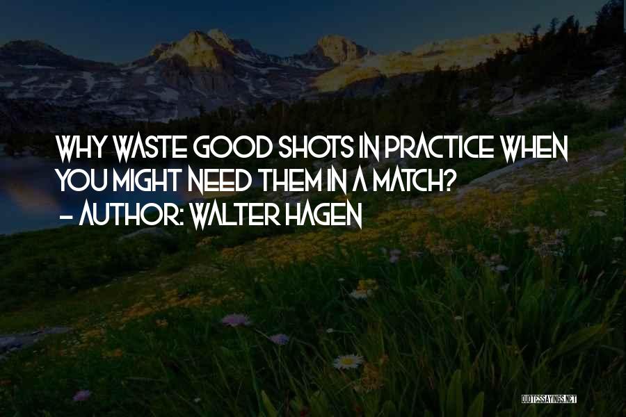 Walter Hagen Quotes: Why Waste Good Shots In Practice When You Might Need Them In A Match?