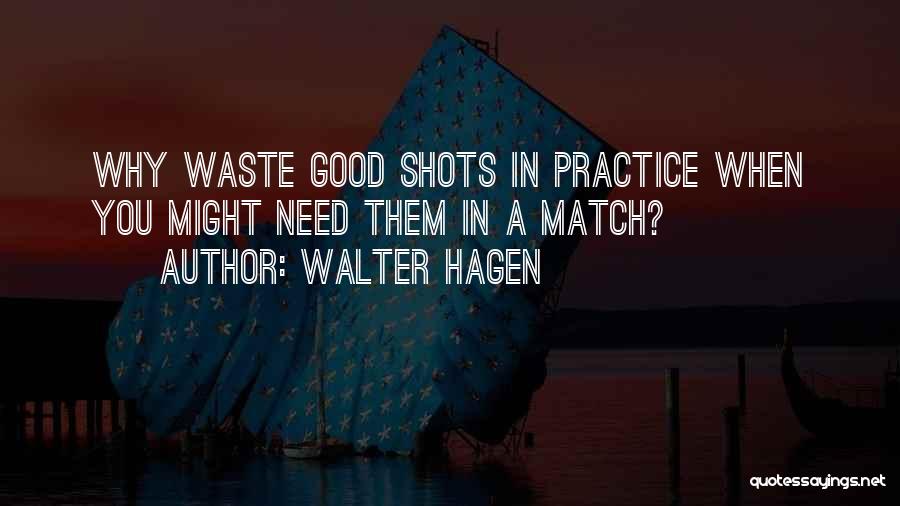 Walter Hagen Quotes: Why Waste Good Shots In Practice When You Might Need Them In A Match?