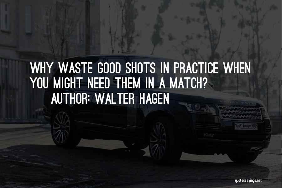 Walter Hagen Quotes: Why Waste Good Shots In Practice When You Might Need Them In A Match?