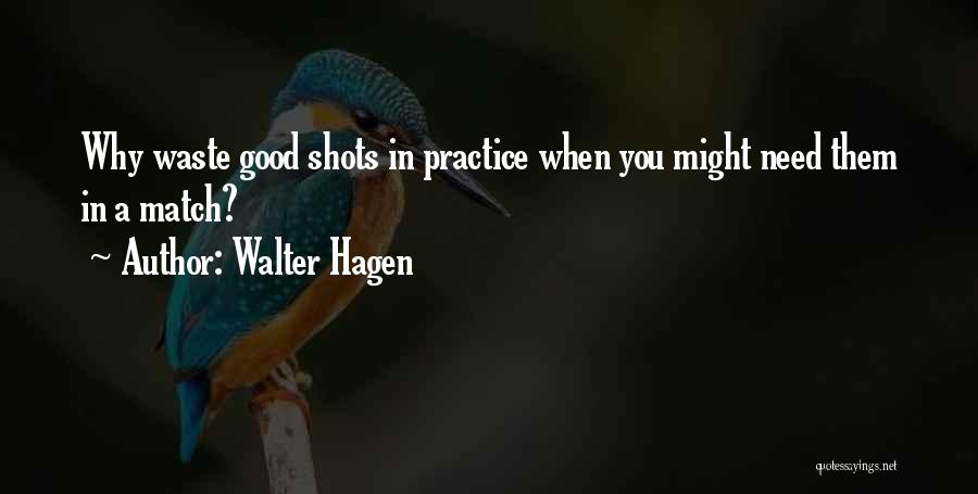 Walter Hagen Quotes: Why Waste Good Shots In Practice When You Might Need Them In A Match?