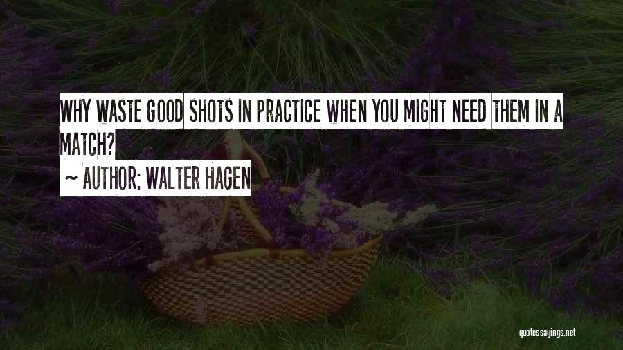 Walter Hagen Quotes: Why Waste Good Shots In Practice When You Might Need Them In A Match?