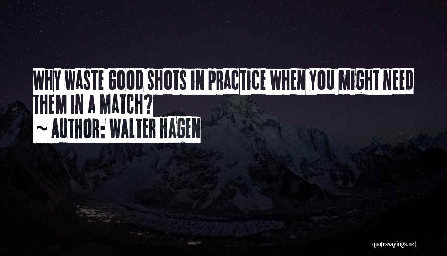 Walter Hagen Quotes: Why Waste Good Shots In Practice When You Might Need Them In A Match?