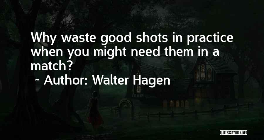 Walter Hagen Quotes: Why Waste Good Shots In Practice When You Might Need Them In A Match?